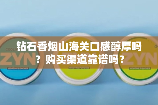 钻石香烟山海关口感醇厚吗？购买渠道靠谱吗？