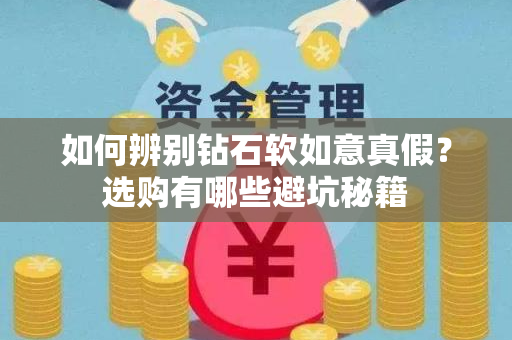 如何辨别钻石软如意真假？选购有哪些避坑秘籍